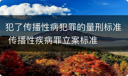 犯了传播性病犯罪的量刑标准 传播性疾病罪立案标准