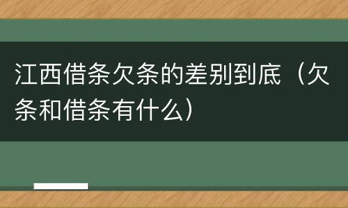 江西借条欠条的差别到底（欠条和借条有什么）