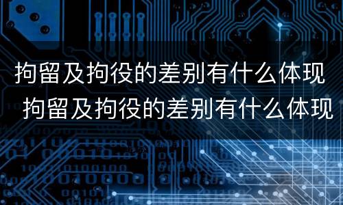 拘留及拘役的差别有什么体现 拘留及拘役的差别有什么体现呢