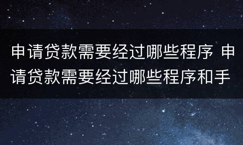 申请贷款需要经过哪些程序 申请贷款需要经过哪些程序和手续