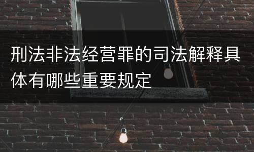 刑法非法经营罪的司法解释具体有哪些重要规定