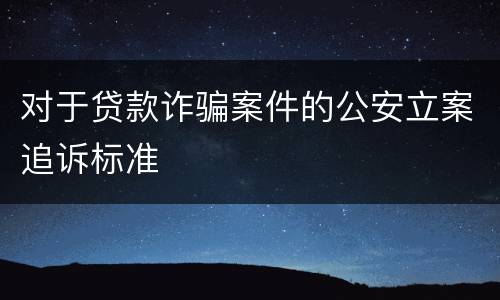 对于贷款诈骗案件的公安立案追诉标准