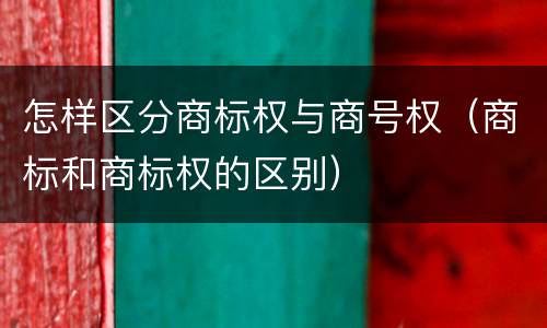 怎样区分商标权与商号权（商标和商标权的区别）