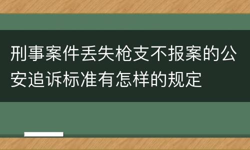 刑事案件丢失枪支不报案的公安追诉标准有怎样的规定