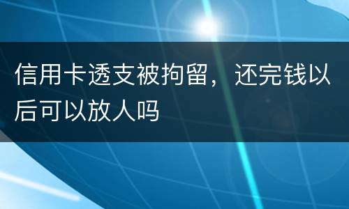 信用卡透支被拘留，还完钱以后可以放人吗