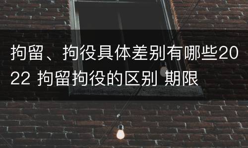 拘留、拘役具体差别有哪些2022 拘留拘役的区别 期限