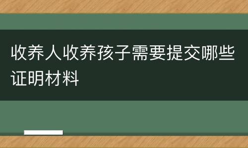 收养人收养孩子需要提交哪些证明材料