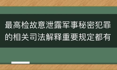 最高检故意泄露军事秘密犯罪的相关司法解释重要规定都有哪些