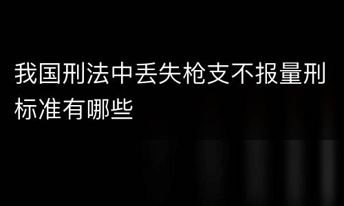 我国刑法中丢失枪支不报量刑标准有哪些