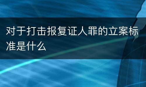 对于打击报复证人罪的立案标准是什么