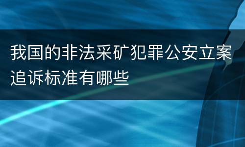 我国的非法采矿犯罪公安立案追诉标准有哪些