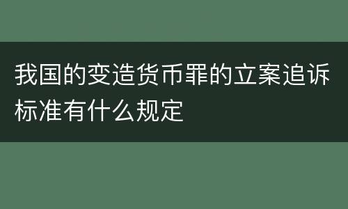 我国的变造货币罪的立案追诉标准有什么规定