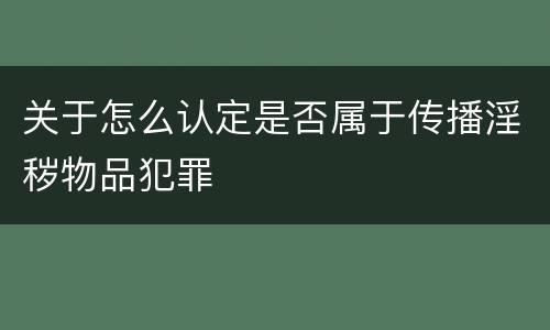 关于怎么认定是否属于传播淫秽物品犯罪