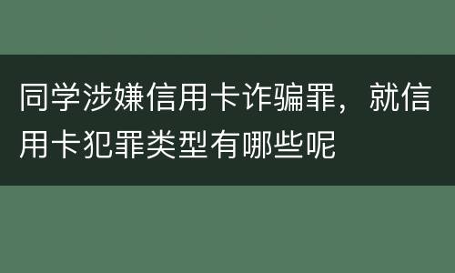 同学涉嫌信用卡诈骗罪，就信用卡犯罪类型有哪些呢