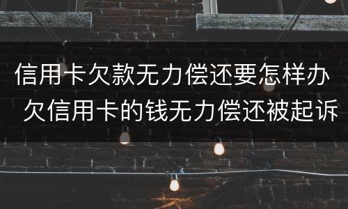 信用卡欠款无力偿还要怎样办 欠信用卡的钱无力偿还被起诉怎么办