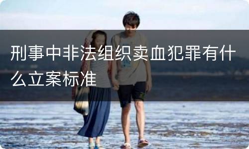 刑事中非法组织卖血犯罪有什么立案标准