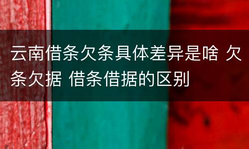 云南借条欠条具体差异是啥 欠条欠据 借条借据的区别