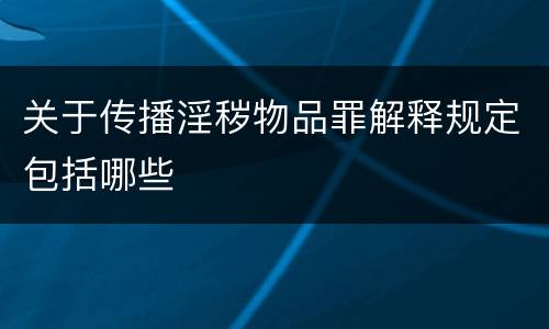 关于传播淫秽物品罪解释规定包括哪些