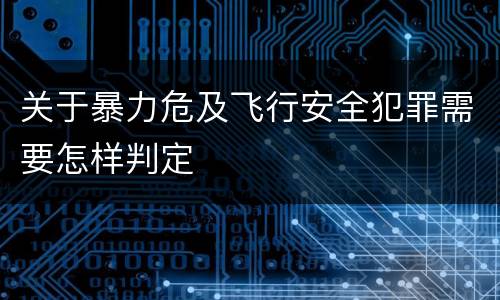 关于暴力危及飞行安全犯罪需要怎样判定