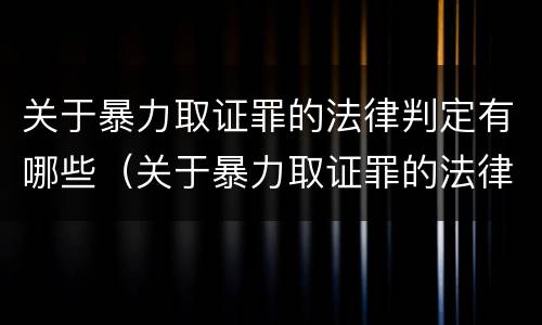 关于暴力取证罪的法律判定有哪些（关于暴力取证罪的法律判定有哪些规定）