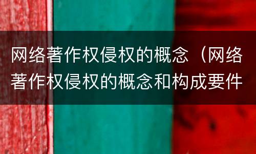 网络著作权侵权的概念（网络著作权侵权的概念和构成要件）