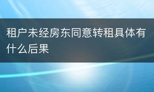 租户未经房东同意转租具体有什么后果