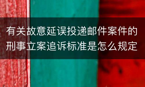 有关故意延误投递邮件案件的刑事立案追诉标准是怎么规定