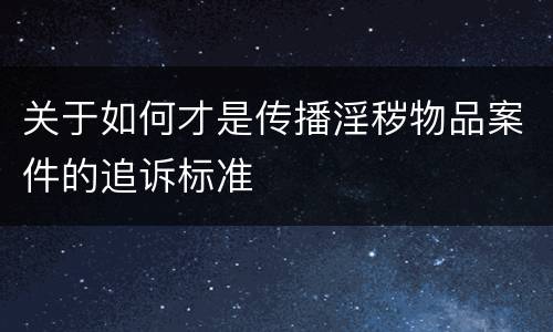 关于如何才是传播淫秽物品案件的追诉标准