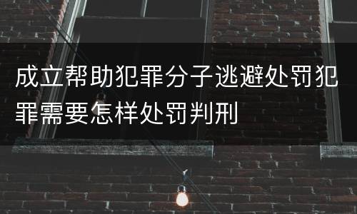 成立帮助犯罪分子逃避处罚犯罪需要怎样处罚判刑