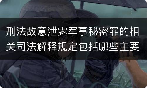 刑法故意泄露军事秘密罪的相关司法解释规定包括哪些主要内容