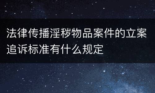 法律传播淫秽物品案件的立案追诉标准有什么规定