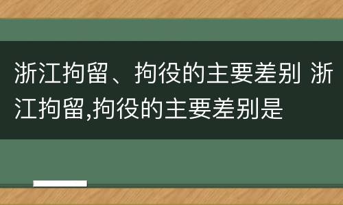 浙江拘留、拘役的主要差别 浙江拘留,拘役的主要差别是