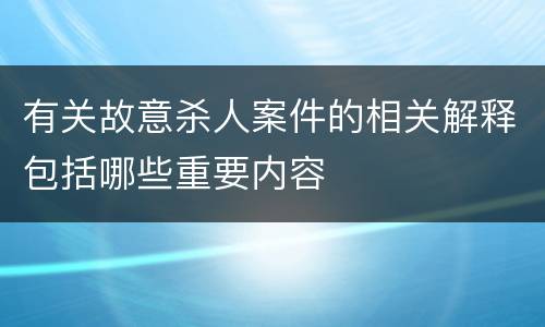 有关故意杀人案件的相关解释包括哪些重要内容