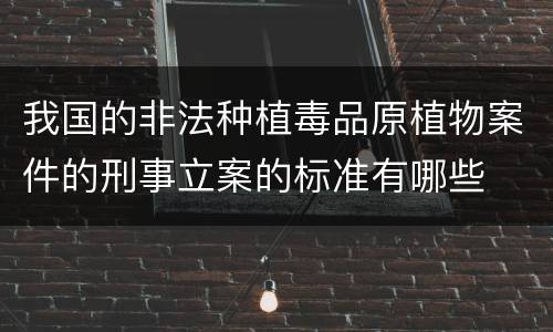 我国的非法种植毒品原植物案件的刑事立案的标准有哪些