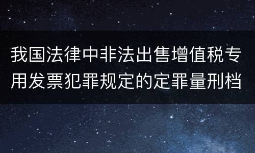 我国法律中非法出售增值税专用发票犯罪规定的定罪量刑档次是多少