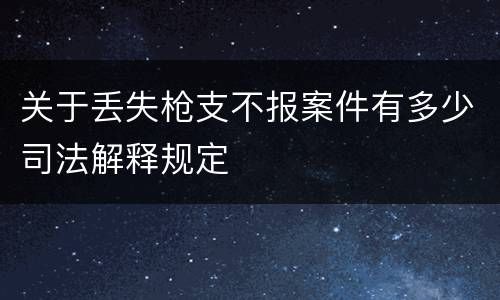 关于丢失枪支不报案件有多少司法解释规定