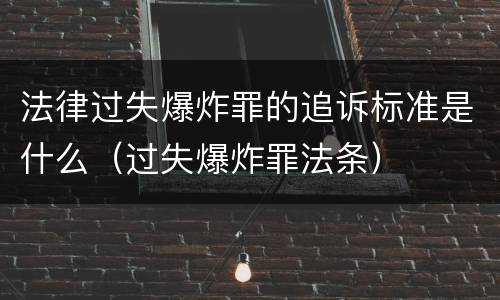 法律过失爆炸罪的追诉标准是什么（过失爆炸罪法条）