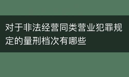 对于非法经营同类营业犯罪规定的量刑档次有哪些