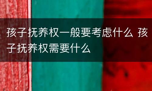 孩子抚养权一般要考虑什么 孩子抚养权需要什么