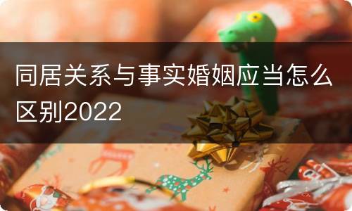 同居关系与事实婚姻应当怎么区别2022