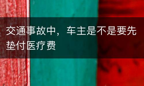 交通事故中，车主是不是要先垫付医疗费