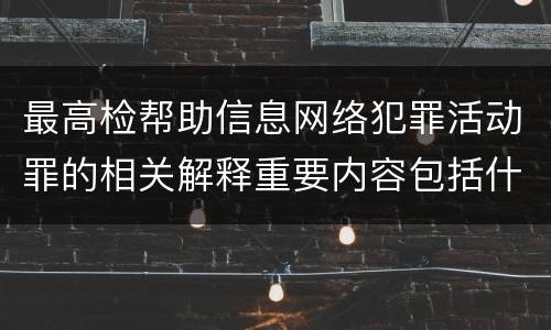 最高检帮助信息网络犯罪活动罪的相关解释重要内容包括什么