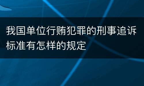 我国单位行贿犯罪的刑事追诉标准有怎样的规定