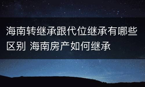 海南转继承跟代位继承有哪些区别 海南房产如何继承