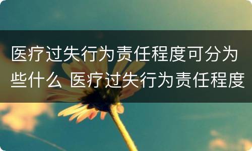 医疗过失行为责任程度可分为些什么 医疗过失行为责任程度判定不包括哪一种