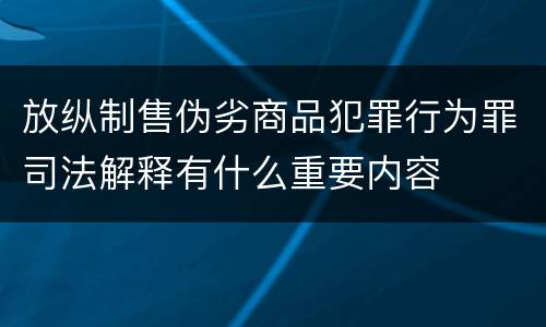 放纵制售伪劣商品犯罪行为罪司法解释有什么重要内容