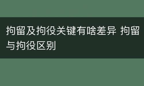 拘留及拘役关键有啥差异 拘留与拘役区别