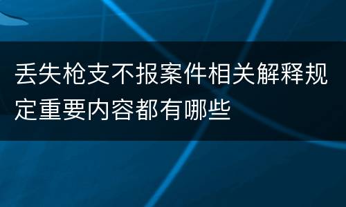 丢失枪支不报案件相关解释规定重要内容都有哪些