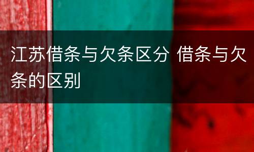 江苏借条与欠条区分 借条与欠条的区别