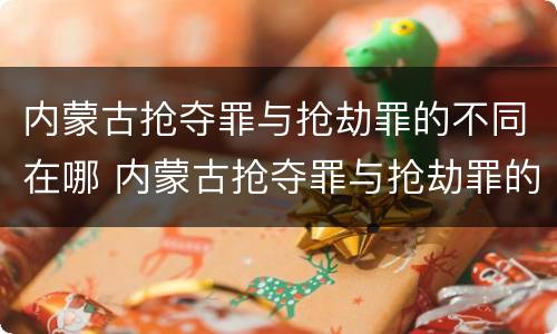 内蒙古抢夺罪与抢劫罪的不同在哪 内蒙古抢夺罪与抢劫罪的不同在哪里